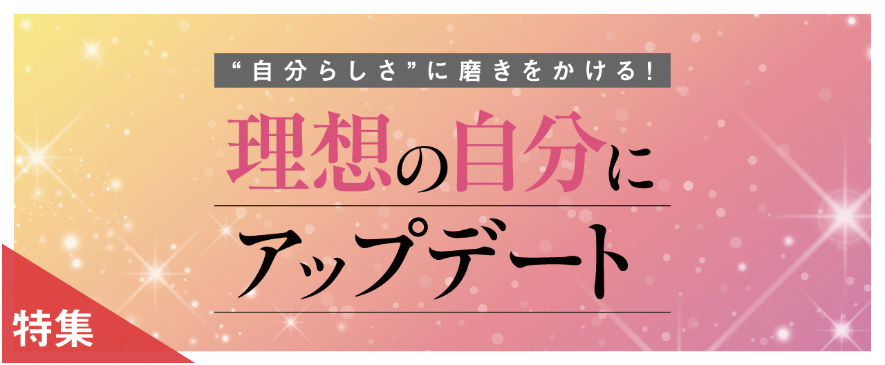 “自分らしい美しさ”に磨きをかける！ 理想の自分にアップデート_nj0930