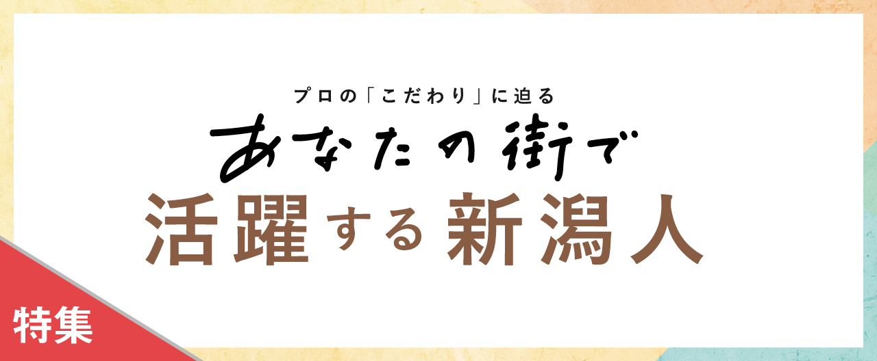 プロのこだわりに迫る　あなたの街で活躍する新潟人_nj0916