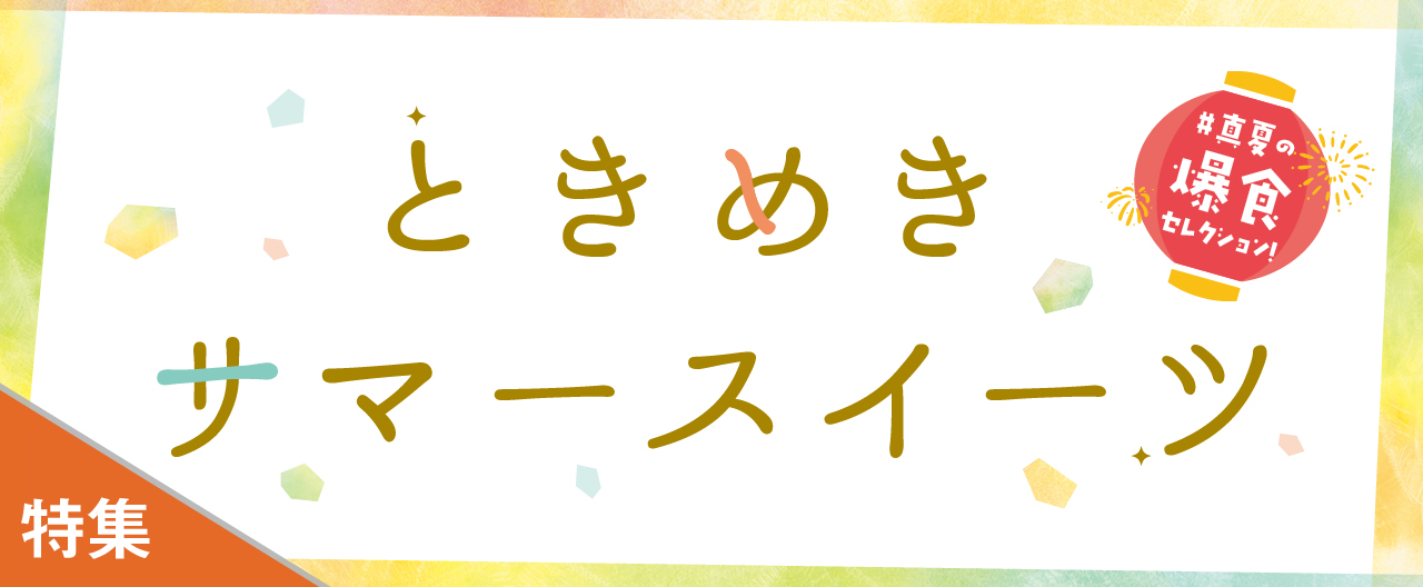真夏の爆食セレクション! ときめきサマースイーツ_KJ20260715