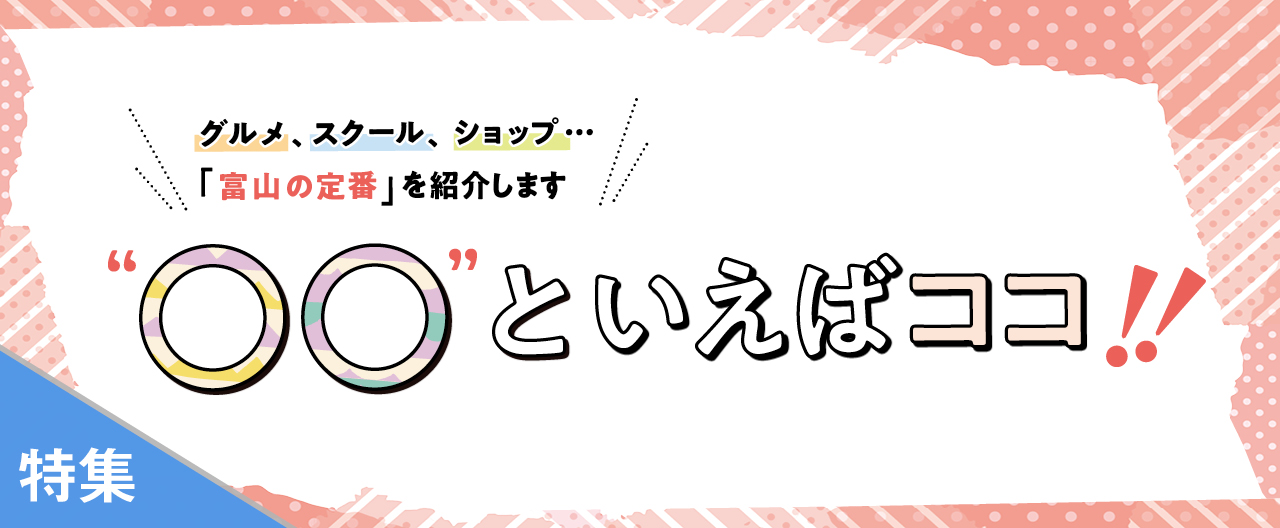 「富山の定番」を紹介します"○○といえば”ココ！！_TJ26-0401