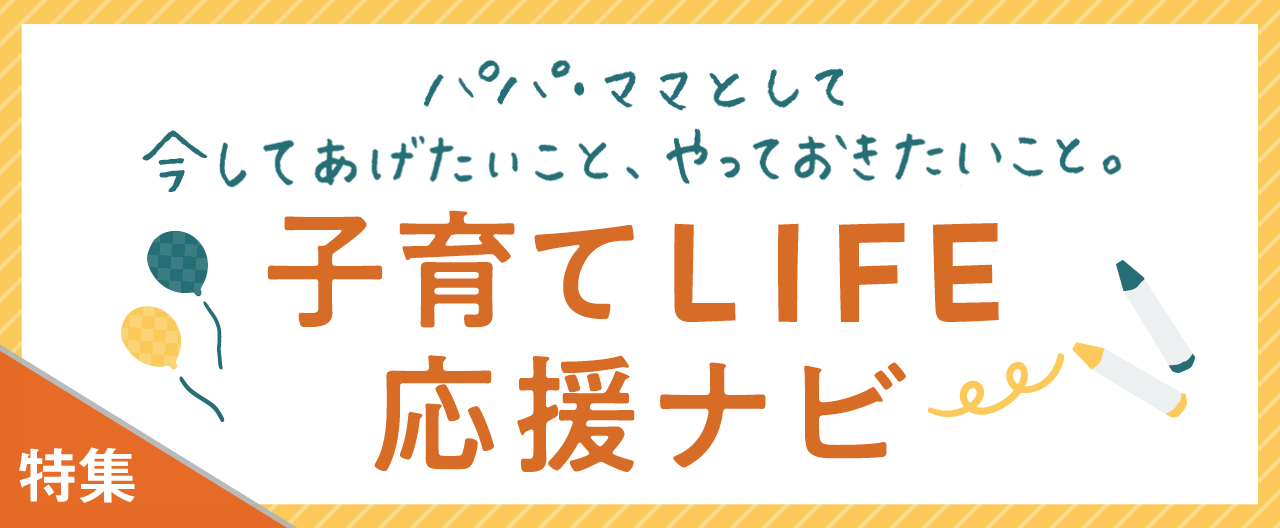 パパ・ママとして今してあげたいこと、やっておきたいこと。 子育てLIFE 応援ナビ_KJ20260930