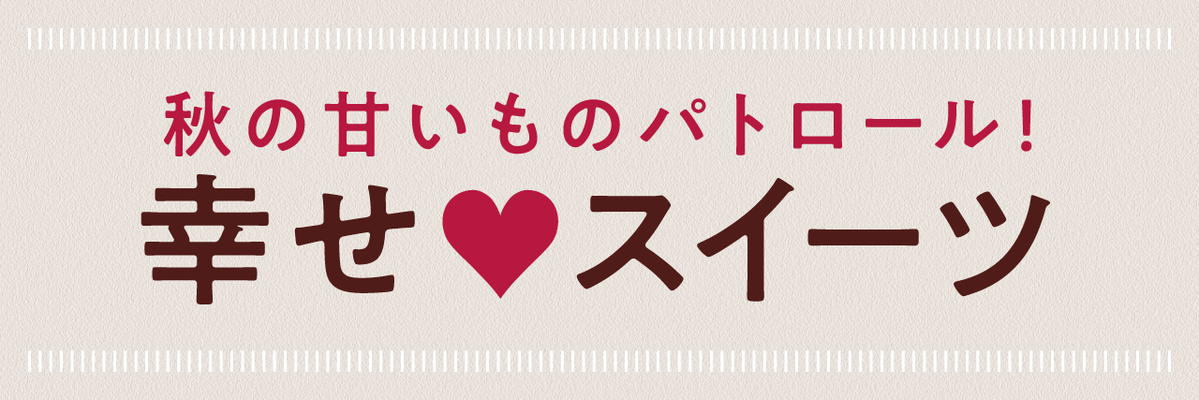 秋の甘いものパトロール！ 幸せ♥スイーツ | 新潟情報Web